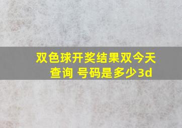 双色球开奖结果双今天 查询 号码是多少3d